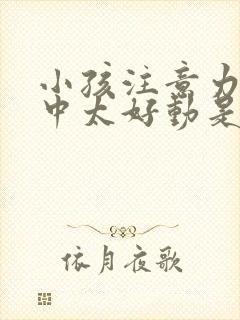 小孩注意力不集中太好动是什么原因