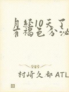 月经10天了还有褐色分泌物咋回事