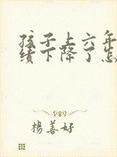 孩子上六年级成绩下降了怎么才能提高