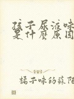 孩子尿液味道重是什么原因