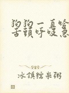 狗狗一直哈气吐舌头呼吸急促