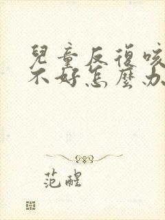 儿童反复咳嗽老不好怎么办