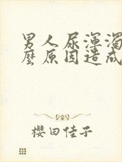 男人尿浑浊是什么原因造成的