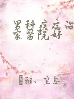 男科疾病治疗那家医院好