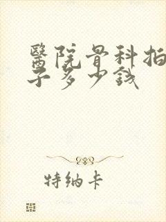 医院骨科拍个片子多少钱