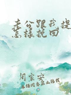 老公跟我提离婚怎样挽回