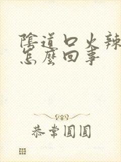 阴道口火辣辣是怎么回事