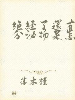 绝经了还有白色分泌物是怎么回事