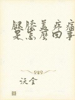 腿膝盖疼痛肿了是怎么回事