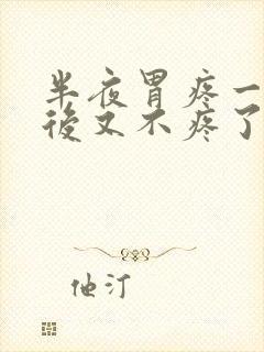 半夜胃疼一会儿后又不疼了是什么原因