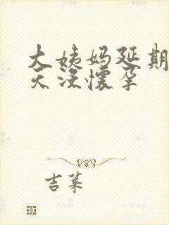 大姨妈延期10天没怀孕