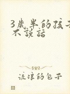 3岁半的孩子还不说话