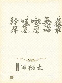 干咳嗽无痰嗓子痒怎么治最快最有效