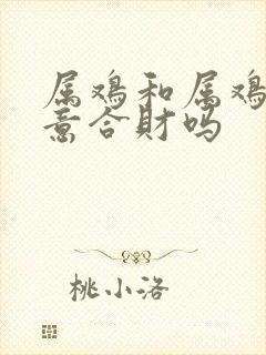 属鸡和属鸡做生意合财吗