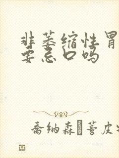 非萎缩性胃炎需要忌口吗