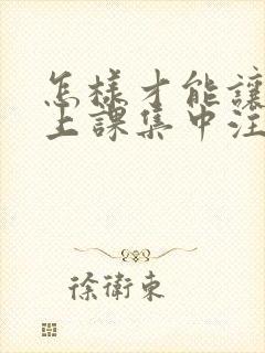 怎样才能让孩子上课集中注意力