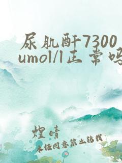 尿肌酐7300umol/l正常吗