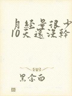 月经量很少来了10天还没干净怎么办