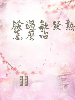 脸过敏发热发红怎么治