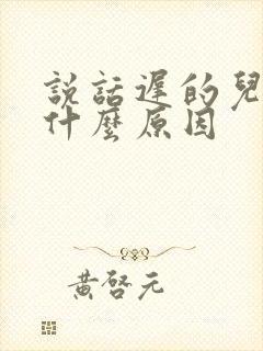 说话迟的儿童是什么原因