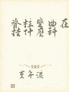 脊柱弯曲在医院挂什么科