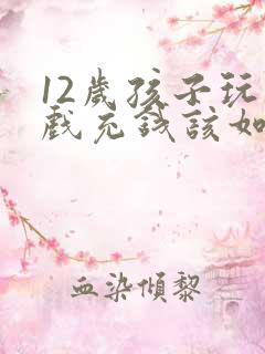 12岁孩子玩游戏充钱该如何教育