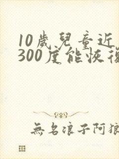 10岁儿童近视300度能恢复视力吗