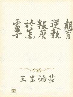 处于叛逆期的孩子怎么教育疏导?