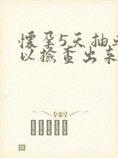 怀孕5天抽血可以检查出来