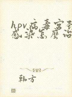 hpv病毒宫颈感染怎么治疗