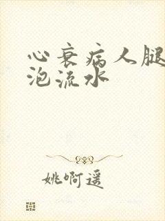 心衰病人腿肿水泡流水