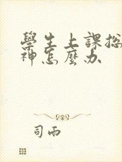 学生上课总是走神怎么办