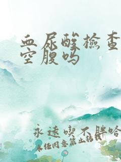 血尿酸检查需要空腹吗