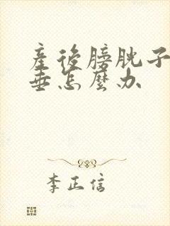 产后膀胱子宫脱垂怎么办