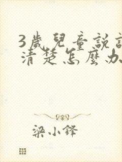 3岁儿童说话不清楚怎么办