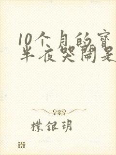 10个月的宝宝半夜哭闹是什么原因