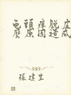 龟头痒脱皮是什么原因造成的