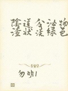 阴道分泌物豆腐渣状淡绿色