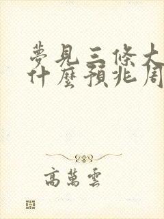 梦见三条大蛇是什么预兆周公解梦