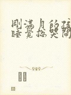 刚满月的孩子不睡觉总哭闹