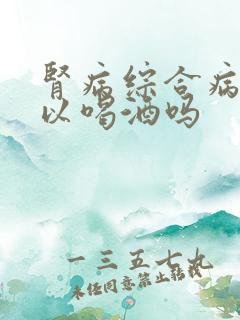 肾病综合病人可以喝酒吗