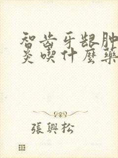 智齿牙龈肿痛发炎吃什么药