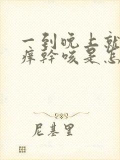 一到晚上就喉咙痒干咳是怎么回事