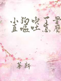 小狗吃了骨头一直呕吐怎么办