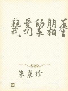 亲爱的朋友们,我们来相会