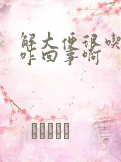 解大便很吃力是咋回事啊