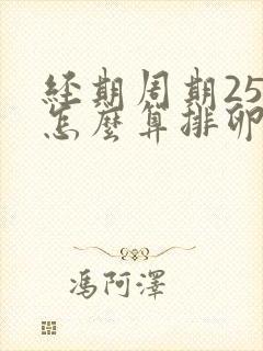 经期周期25天怎么算排卵期