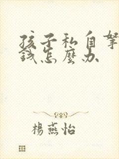 孩子私自拿家里钱怎么办