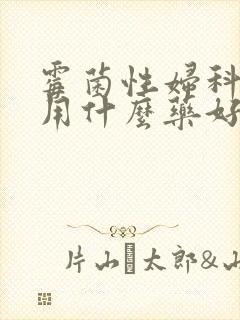 霉菌性妇科炎痒用什么药好