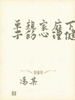 单亲家庭下的孩子的心理健康